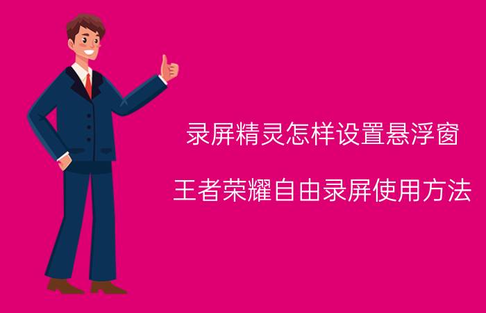 录屏精灵怎样设置悬浮窗 王者荣耀自由录屏使用方法？